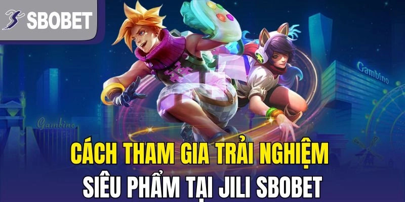 Cách tham gia trải nghiệm siêu phẩm tại Jili Sbobet