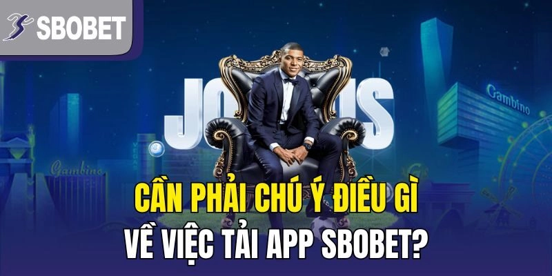 Cần phải chú ý điều gì về việc tải App SBOBET?