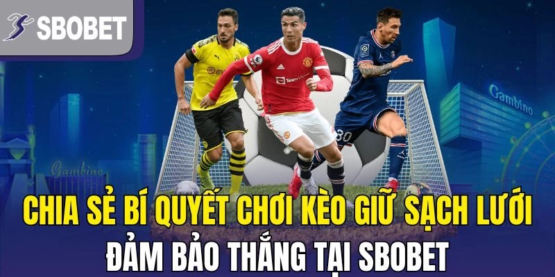 Chia sẻ bí quyết chơi kèo giữ sạch lưới đảm bảo thắng tại SBOBET