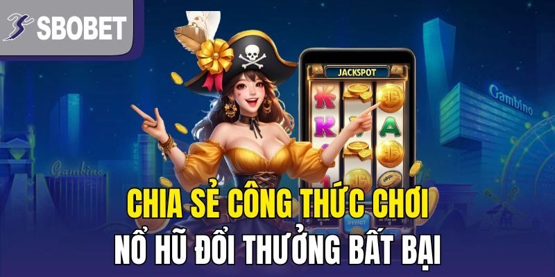 Chia sẻ công thức chơi nổ hũ đổi thưởng bất bại