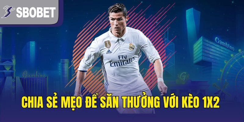 Chia sẻ mẹo để săn thưởng với kèo 1x2