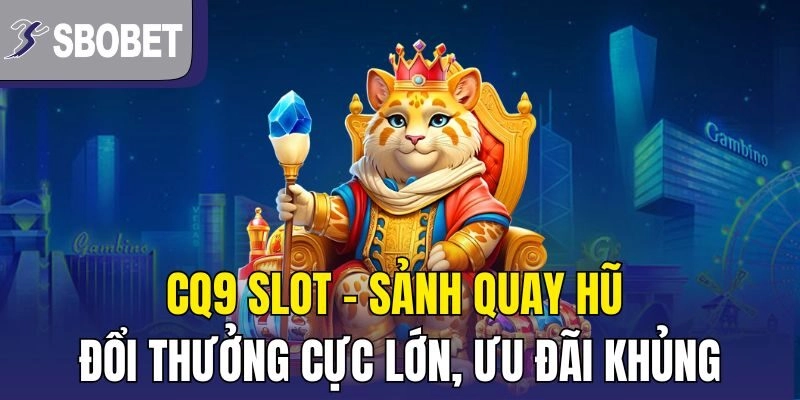 CQ9 Slot – Sảnh Quay Hũ Đổi Thưởng Cực Lớn, Ưu Đãi Khủng