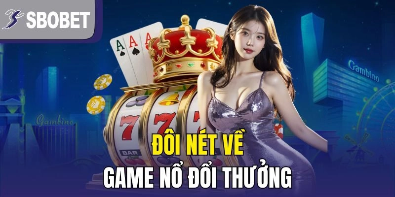 Đôi nét về game nổ đổi thưởng