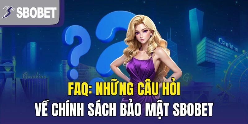 FAQ: Những câu hỏi về chính sách bảo mật SBOBET