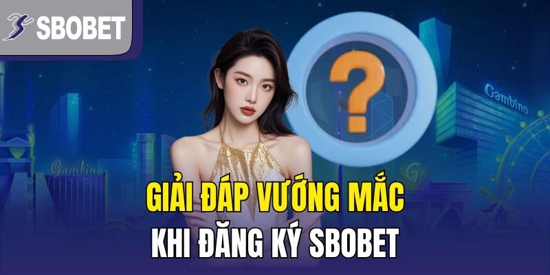 Giải đáp vướng mắc khi đăng ký SBOBET