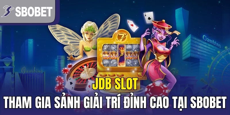 JDB Slot – Tham Gia Sảnh Giải Trí Đỉnh Cao Tại Sbobet