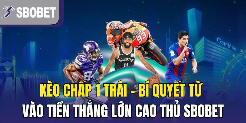Kèo Chấp 1 Trái – Bí Quyết Từ Vào Tiền Thắng Lớn Cao Thủ Sbobet