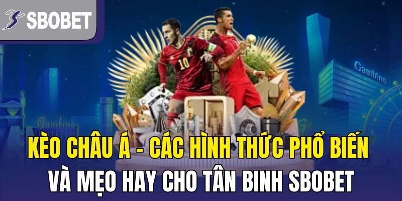 Kèo Châu Á – Các Hình Thức Phổ Biến Và Mẹo Hay Cho Tân Binh Sbobet