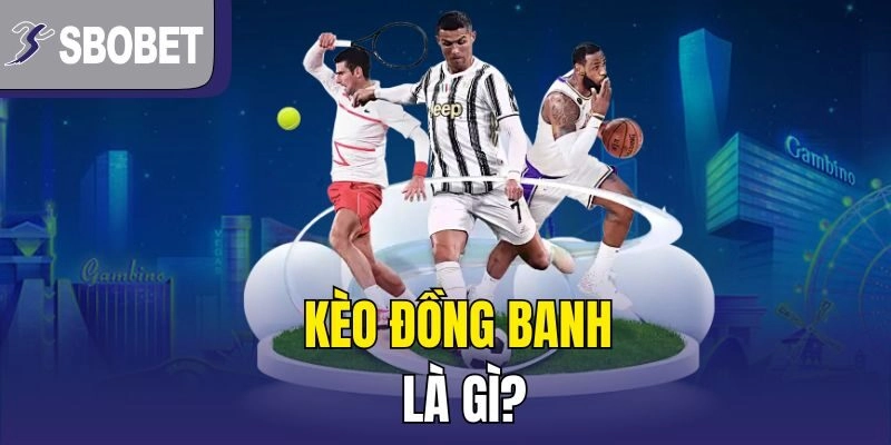 Kèo Đồng Banh là gì?