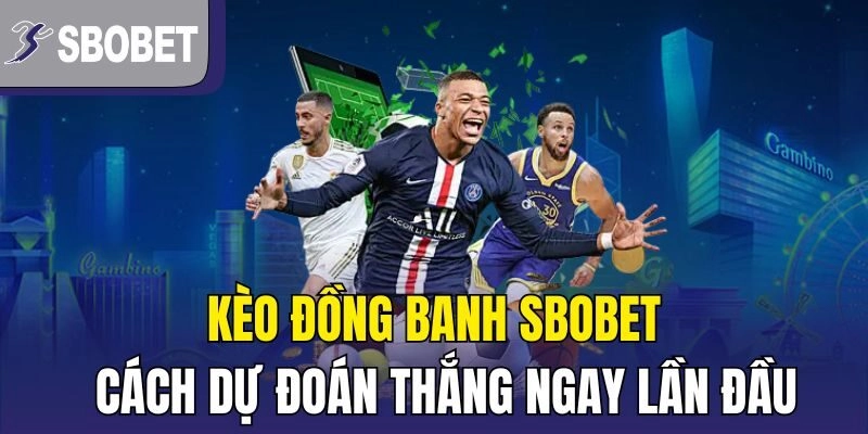 Kèo Đồng Banh Sbobet – Cách Dự Đoán Thắng Ngay Lần Đầu