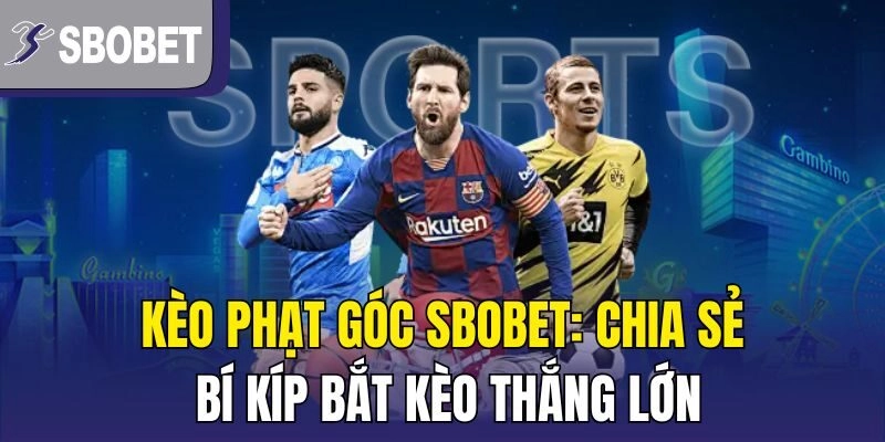 Kèo Phạt Góc Sbobet: Chia Sẻ Bí Kíp Bắt Kèo Thắng Lớn