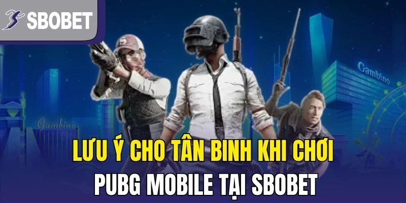 Lưu ý cho tân binh khi chơi PUBG Mobile tại Sbobet