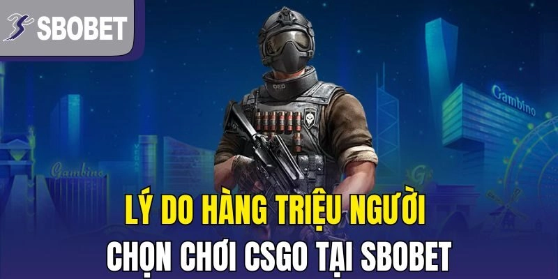 Lý do hàng triệu người chọn chơi CSGO tại Sbobet