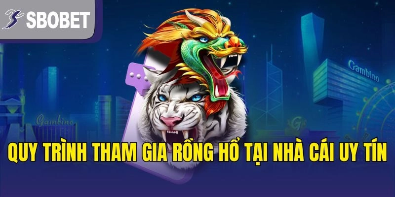 Quy trình tham gia Rồng Hổ tại nhà cái uy tín