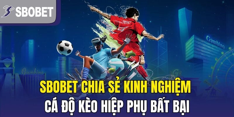 SBOBET chia sẻ kinh nghiệm cá độ kèo hiệp phụ bất bại