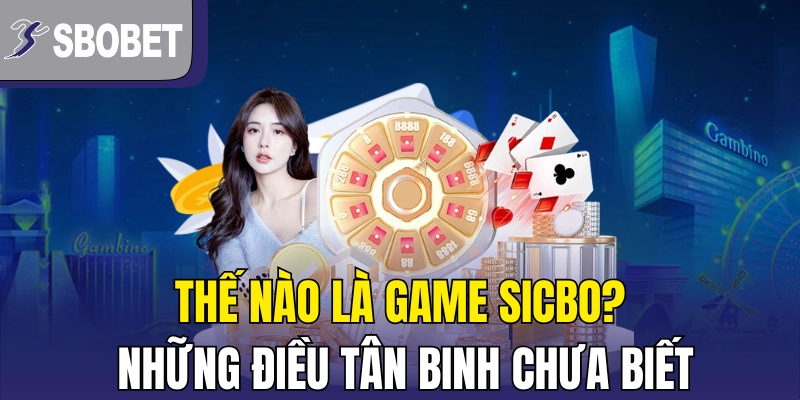 Thế nào là game sicbo? Những điều tân binh chưa biết