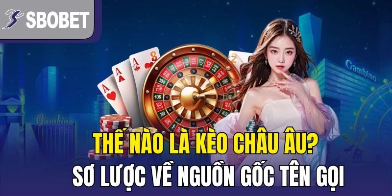Thế nào là kèo châu âu? Sơ lược về nguồn gốc tên gọi