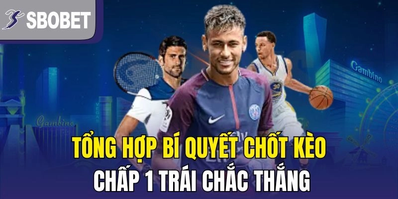 Tổng hợp bí quyết chốt kèo chấp 1 trái chắc thắng