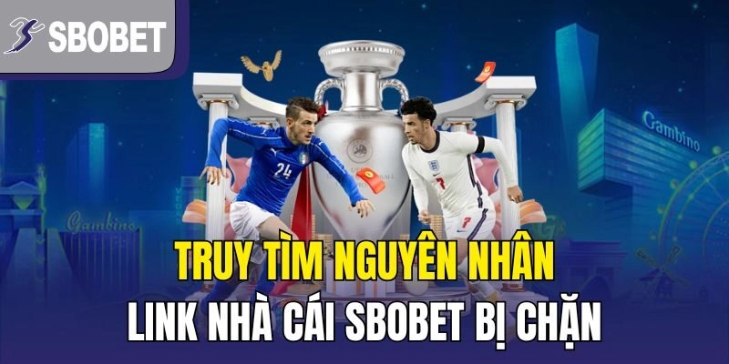 Truy tìm nguyên nhân link nhà cái SBOBET bị chặn