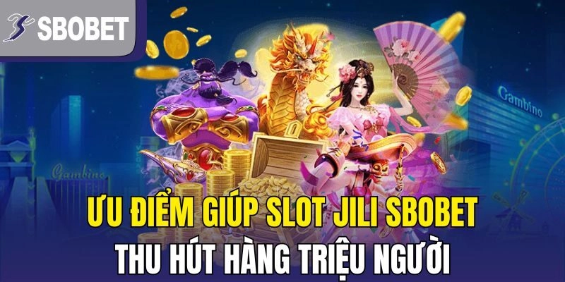 Ưu điểm giúp slot Jili Sbobet thu hút hàng triệu người