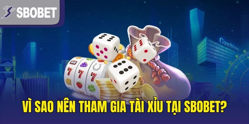 Vì sao nên tham gia tài xỉu tại SBOBET?